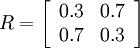 
R = 
\left[
\begin{array}{ccccc}
0.3 & 0.7    \\
0.7 & 0.3\\
\end{array}
\right]
